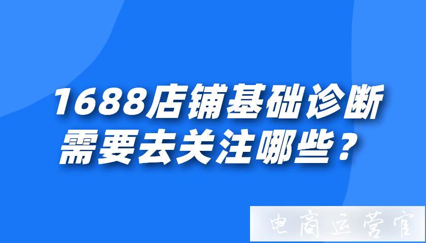 1688店鋪基礎(chǔ)診斷需要去關(guān)注哪些?